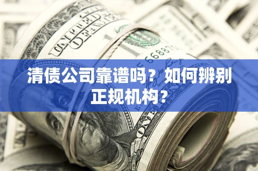 北京清债公司靠谱吗？如何辨别正规机构？
