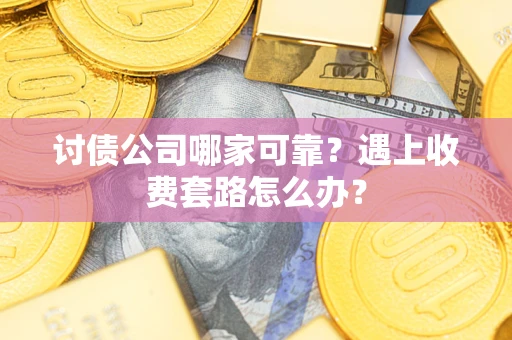 北京讨债公司哪家可靠？遇上收费套路怎么办？