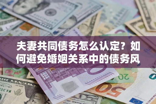 北京夫妻共同债务怎么认定？如何避免婚姻关系中的债务风险？