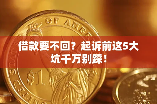 北京借款要不回？起诉前这5大坑千万别踩！