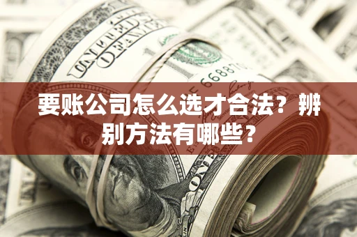北京要账公司怎么选才合法？辨别方法有哪些？