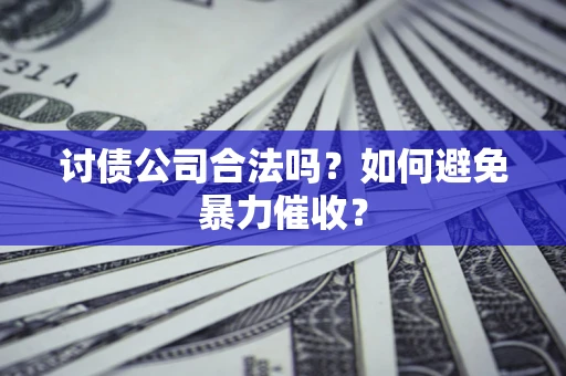 北京讨债公司合法吗？如何避免暴力催收？