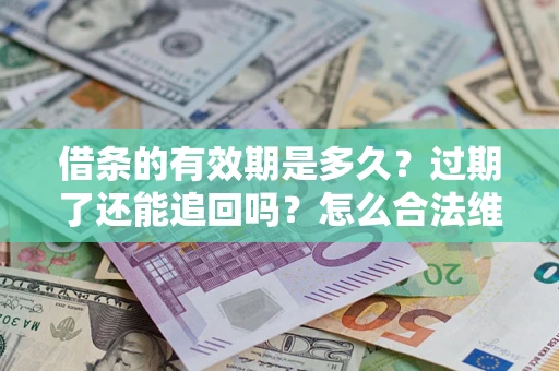 北京借条的有效期是多久？过期了还能追回吗？怎么合法维权？
