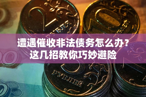 北京遭遇催收非法债务怎么办？这几招教你巧妙避险