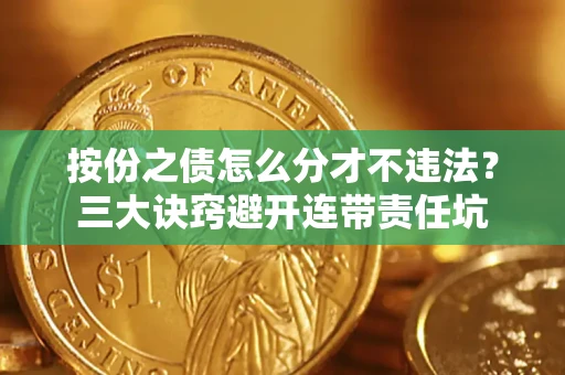 北京按份之债怎么分才不违法？三大诀窍避开连带责任坑