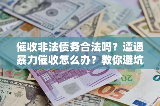北京催收非法债务合法吗？遭遇暴力催收怎么办？教你避坑指南！