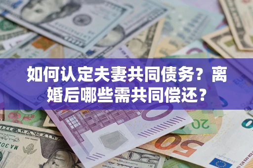 北京如何认定夫妻共同债务？离婚后哪些需共同偿还？