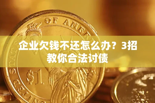 北京企业欠钱不还怎么办？3招教你合法讨债