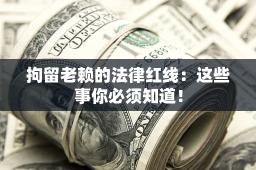 北京拘留老赖的法律红线：这些事你必须知道！