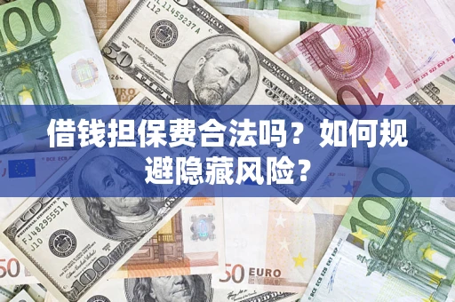 北京借钱担保费合法吗？如何规避隐藏风险？
