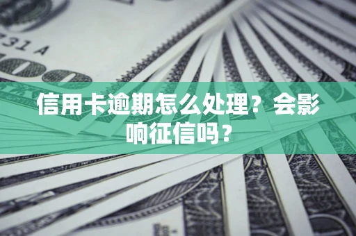 北京信用卡逾期怎么处理？会影响征信吗？