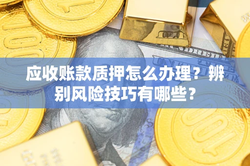 北京应收账款质押怎么办理？辨别风险技巧有哪些？