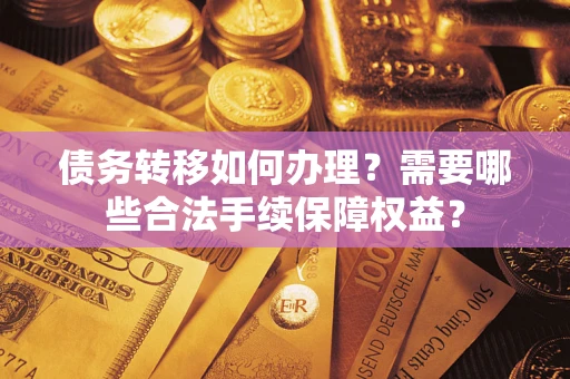 北京债务转移如何办理？需要哪些合法手续保障权益？