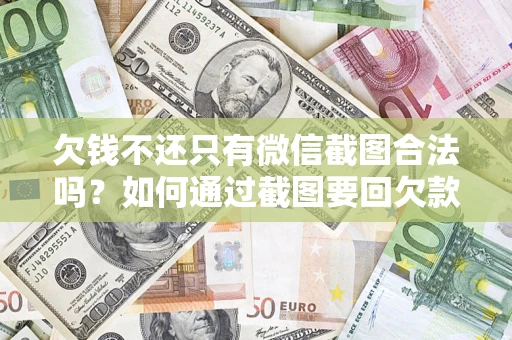 北京欠钱不还只有微信截图合法吗？如何通过截图要回欠款？