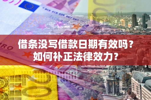 北京借条没写借款日期有效吗？如何补正法律效力？