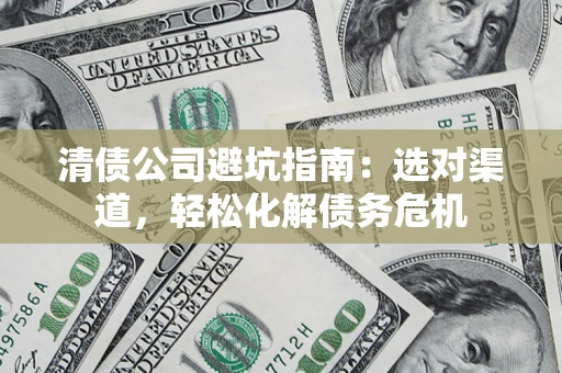 北京清债公司避坑指南：选对渠道，轻松化解债务危机