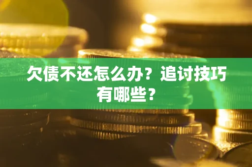 北京欠债不还怎么办？追讨技巧有哪些？