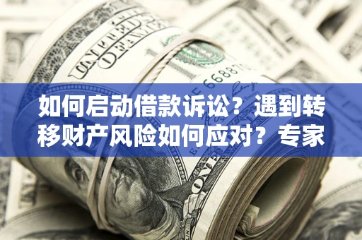 北京如何启动借款诉讼？遇到转移财产风险如何应对？专家解局支招