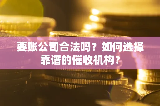 北京要账公司合法吗？如何选择靠谱的催收机构？