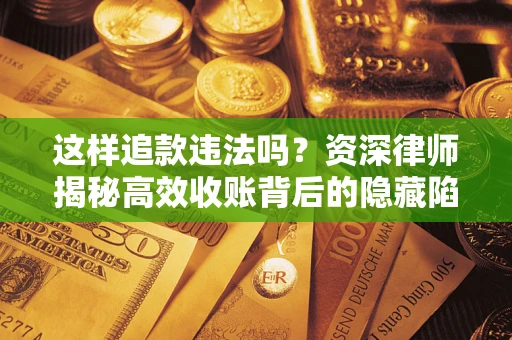北京这样追款违法吗？资深律师揭秘高效收账背后的隐藏陷阱