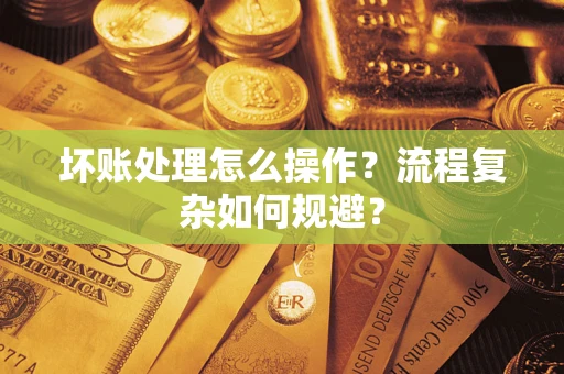 北京坏账处理怎么操作？流程复杂如何规避？