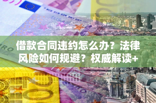北京借款合同违约怎么办?法律风险如何规避?权威解读+实用指南 北京借款合同违约怎么办?法律风险如何规避?权威解读+实用指南