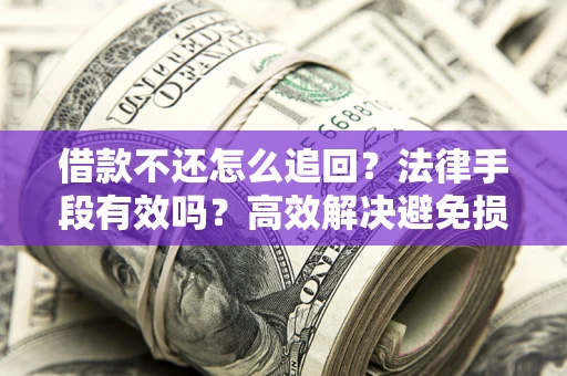 北京借款不还怎么追回？法律手段有效吗？高效解决避免损失