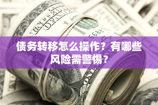 北京债务转移怎么操作？有哪些风险需警惕？