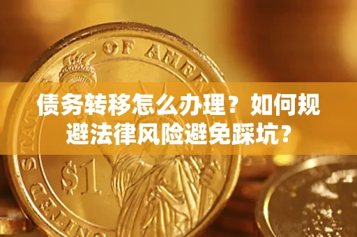 北京债务转移怎么办理？如何规避法律风险避免踩坑？