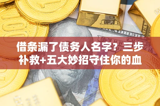 北京借条漏了债务人名字？三步补救+五大妙招守住你的血汗钱