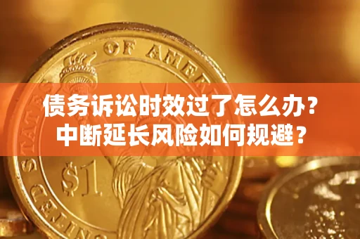 北京债务诉讼时效过了怎么办？中断延长风险如何规避？