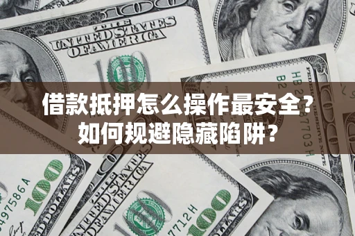 北京借款抵押怎么操作最安全？如何规避隐藏陷阱？