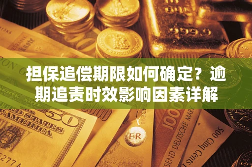 北京担保追偿期限如何确定？逾期追责时效影响因素详解
