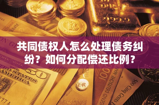 北京共同债权人怎么处理债务纠纷？如何分配偿还比例？