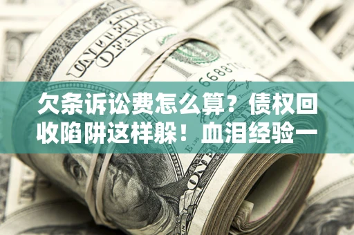 北京欠条诉讼费怎么算？债权回收陷阱这样躲！血泪经验一次讲透