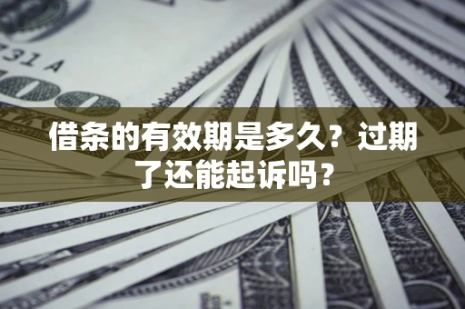 北京借条的有效期是多久？过期了还能起诉吗？