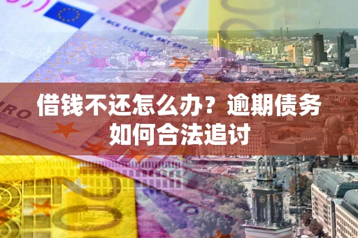 北京借钱不还怎么办？逾期债务如何合法追讨