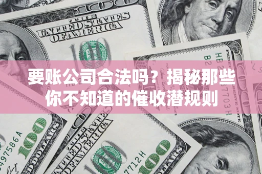 北京要账公司合法吗？揭秘那些你不知道的催收潜规则