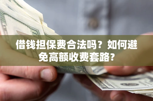 北京借钱担保费合法吗？如何避免高额收费套路？