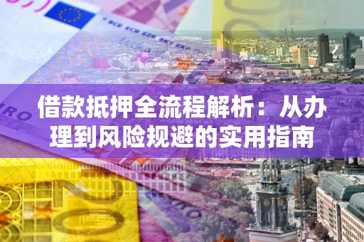 北京借款抵押全流程解析：从办理到风险规避的实用指南