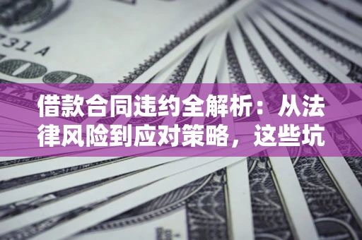 北京借款合同违约全解析：从法律风险到应对策略，这些坑别再踩！