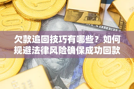 北京欠款追回技巧有哪些？如何规避法律风险确保成功回款？