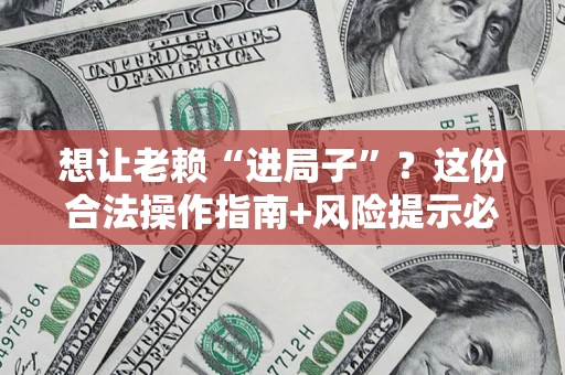 北京想让老赖“进局子”？这份合法操作指南+风险提示必须看！