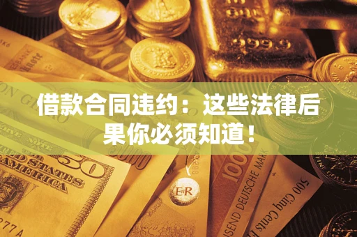 北京借款合同违约：这些法律后果你必须知道！