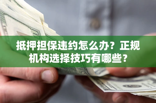 北京抵押担保违约怎么办？正规机构选择技巧有哪些？