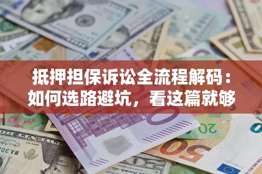 北京抵押担保诉讼全流程解码：如何选路避坑，看这篇就够了