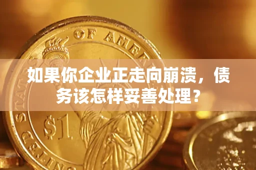 北京如果你企业正走向崩溃，债务该怎样妥善处理？