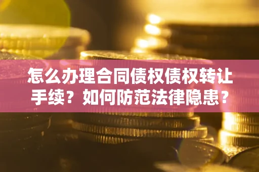 北京怎么办理合同债权债权转让手续？如何防范法律隐患？