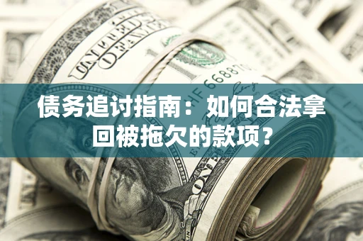北京债务追讨指南：如何合法拿回被拖欠的款项？