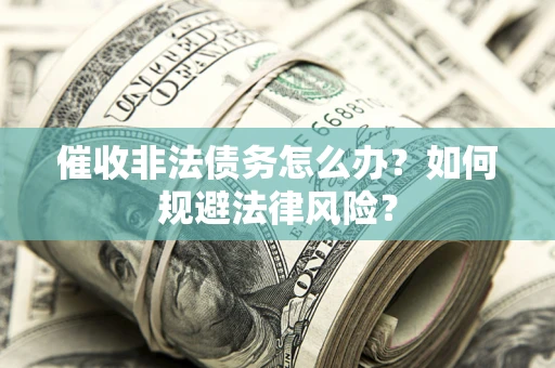 北京催收非法债务怎么办？如何规避法律风险？